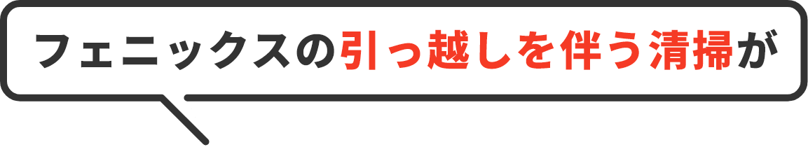 フェニックスの引っ越しを伴う清掃が