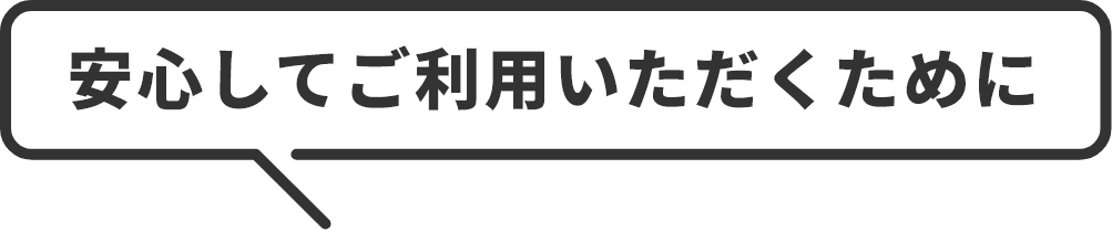 安心してご利用いただくために